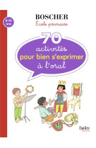 Methode boscher : 70 activites pour bien s'exprimer a l'oral