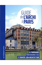 Guide de l'archi a paris : 8 itineraires pour decouvrir la ville a travers son architecture