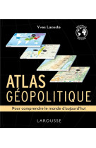 Atlas geopolitique : pour comprendre le monde d'aujourd'hui