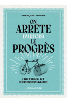 On arrete (parfois) le progres  -  histoire et decroissance