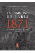 La commune de paris 1871 - les acteurs, l'evenement, les lie