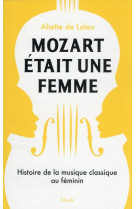Mozart etait une femme : histoire de la musique classique au feminin