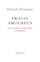 Proust amoureux : vie sexuelle, vie sentimentale, vie spirituelle