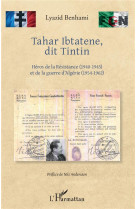 Tahar ibtatene, dit tintin  -  heros de la resistance (1940-1945) et de la guerre d'algerie (1954-962)