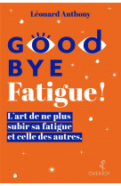 Goodbye fatigue ! l'art de ne plus subir sa fatigue et celle des autres