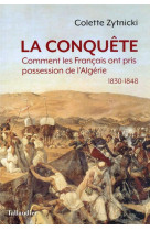 La conquete : comment les francais ont pris possession de l'algerie, 1830-1848