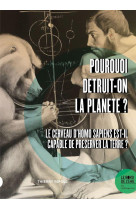 Pourquoi detruit-on la planete ? - le cerveau d'homo sapiens est-il capable de preserver la terre ?