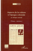 Aspects de la culture a l'epoque coloniale en afrique centrale  -  presse, archives