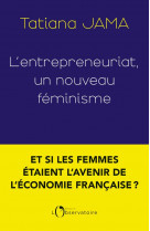 L'entrepreneuriat, un nouveau feminisme : et si les femmes etaient l'avenir de l'economie francaise ?
