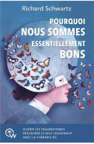 Pourquoi nous sommes essentiellement bons (no bad parts) : guerir les traumatismes et restaurer le self-leadership avec la therapie ifs