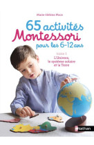 65 activites montessori pour les 6/12 ans tome 1  -  l'univers, le systeme solaire et la terre