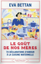 Le gout de nos meres : 70 declarations d'amour a la cuisine maternelle