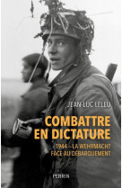 Combattre en dictature : l'armee allemande en normandie  -  ete 1944