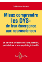 Mieux comprendre les dys  -  de leur emergence aux neurosciences  -  le parcours professionnel d'une pionniere, specialiste de la neuropsychologie infantile