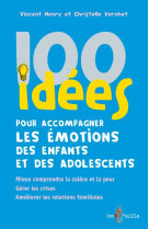 100 idees pour accompagner les emotions des enfants et des adolescents : mieux comprendre la colere et la peur. gerer les crises. ameliorer les relations familiales