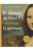 Et leonard de vinci reinvente la peinture  -  500 ans apres, le maitre de la renaissance raconte aux enfants