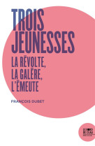 Trois jeunesses : la revolte, la galere, l'emeute