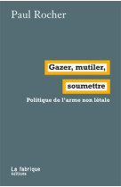 Gazer, mutiler, soumettre  -  politique de l'arme non letale