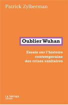 Oublier wuhan : essais sur l'histoire contemporaine des crises sanitaires