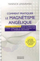 Comment pratiquer le magnetisme angelique  -  manuel d'exercices pour ouvrir votre canal spirituel et vous connecter a l'energie des anges