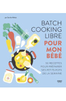 Batch cooking libre pour mon bebe - 50 recettes pour preparer ses petits pots de la semaine