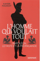 L'homme qui voulait tout : napoleon, le faste et la propagande