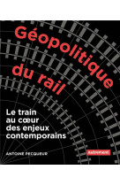 Geopolitique du rail : le train au coeur des enjeux contemporains