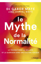 Le mythe de la normalité - le traumatisme, la maladie et la guérison dans une culture toxique