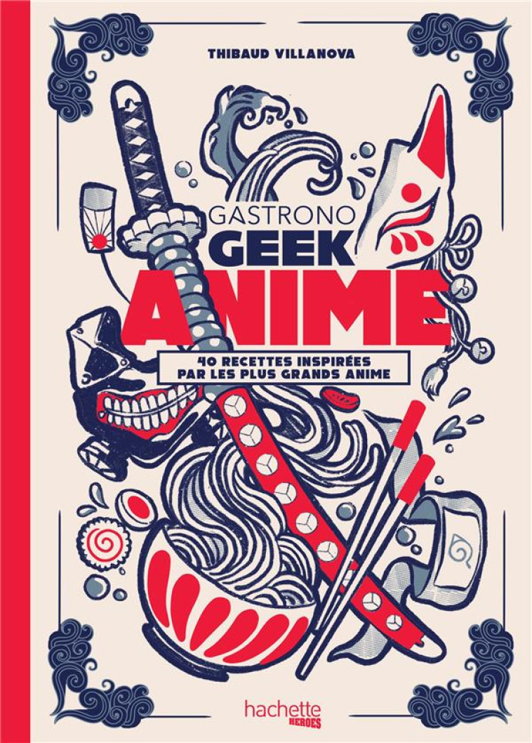 GASTRONOGEEK : ANIME  -  40 RECETTES INSPIREES PAR LES PLUS GRANDS ANIME - VILLANOVA THIBAUD - HACHETTE