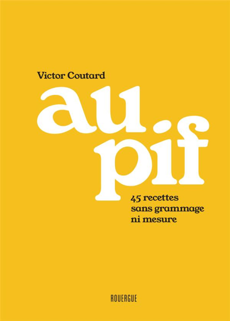 AU PIF : 45 RECETTES SANS GRAMMAGE NI MESURE - COUTARD VICTOR - ROUERGUE