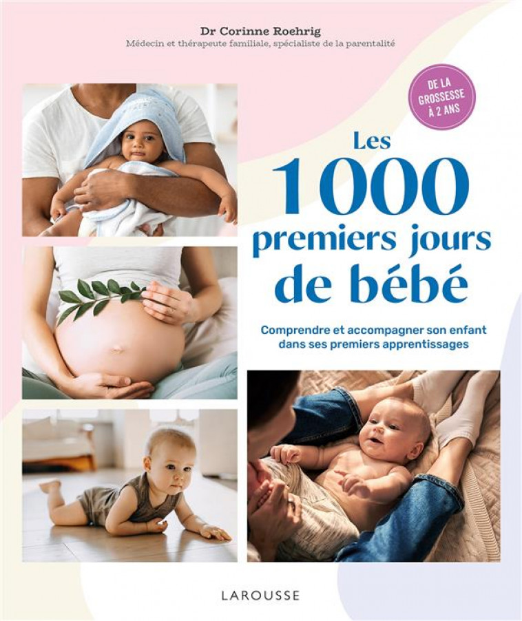 LES 1000 PREMIERS JOURS DE BEBE : COMPRENDRE ET ACCOMPAGNER SON ENFANT DANS SES PREMIERS APPRENTISSAGES - ROEHRIG DR CORINNE - LAROUSSE