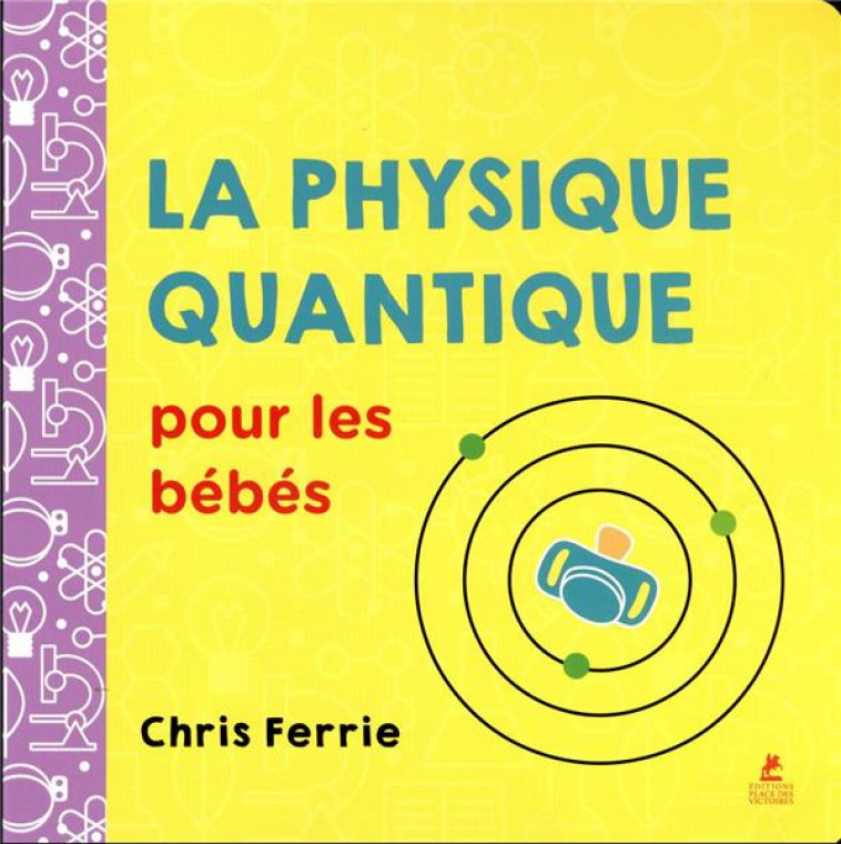 LA PHYSIQUE QUANTIQUE POUR LES BEBES - FERRIE CHRIS - PLACE VICTOIRES