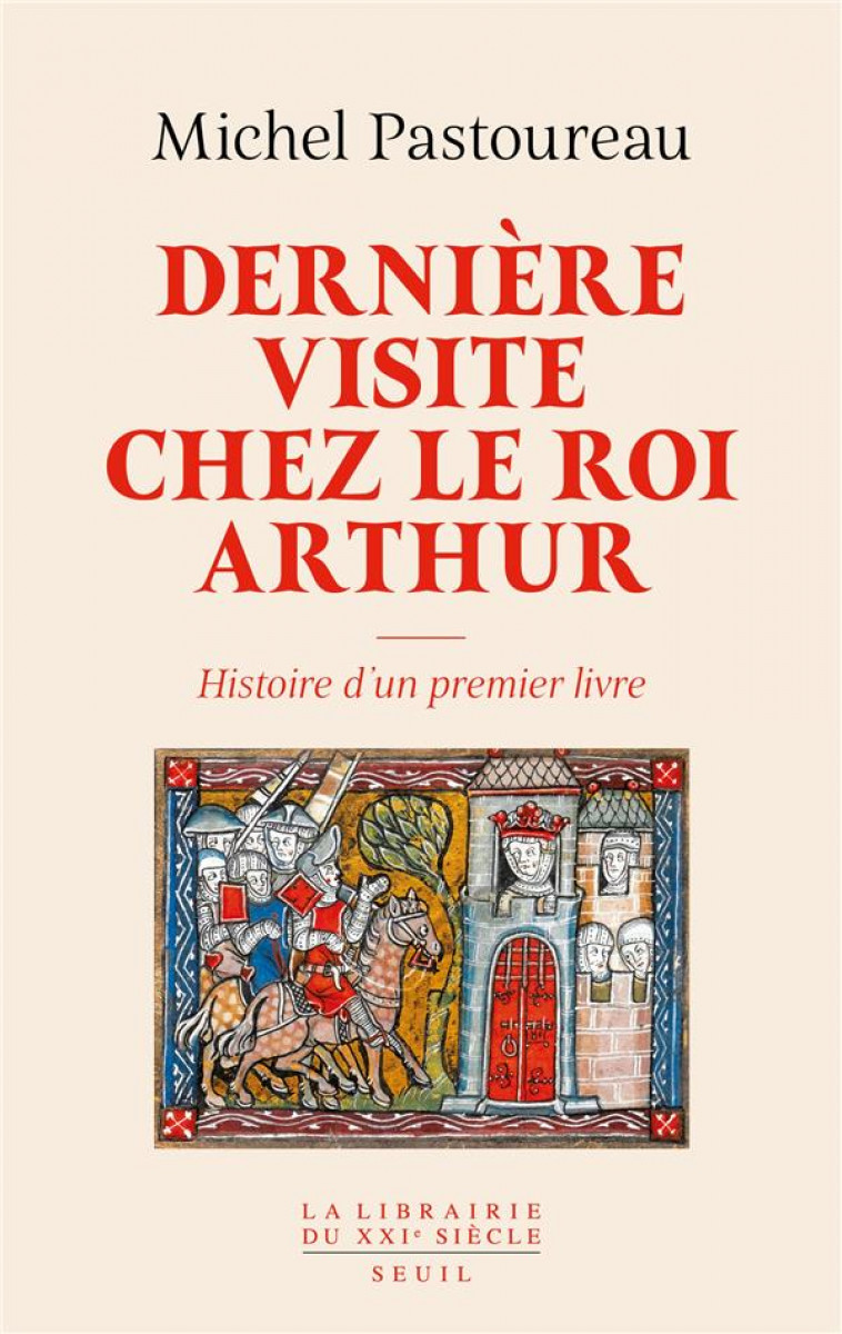 DERNIERE VISITE CHEZ LE ROI ARTHUR : HISTOIRE D'UN PREMIER LIVRE - PASTOUREAU MICHEL - SEUIL