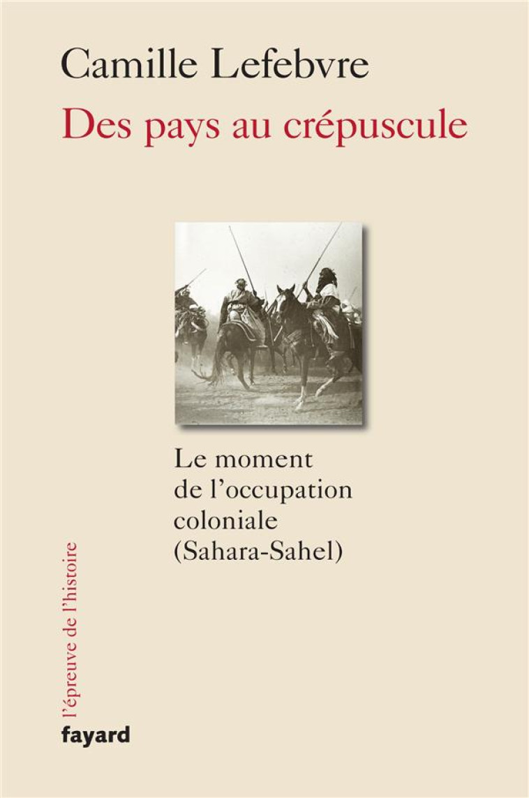 DES PAYS AU CREPUSCULE : LE MOMENT DE L'OCCUPATION COLONIALE (SAHARA-SAHEL) - LEFEBVRE CAMILLE - FAYARD