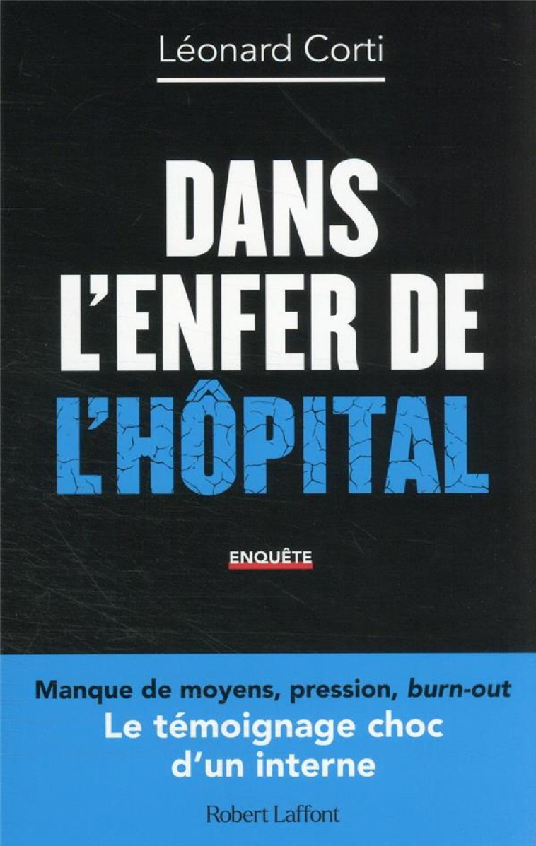 DANS L'ENFER DE L'HOPITAL : LE TEMOIGNAGE CHOC D'UN INTERNE - CORTI LEONARD - ROBERT LAFFONT