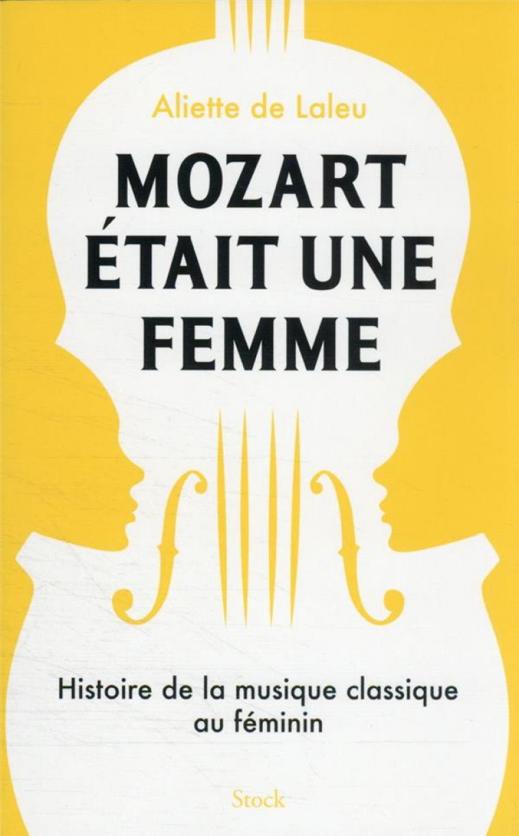 MOZART ETAIT UNE FEMME : HISTOIRE DE LA MUSIQUE CLASSIQUE AU FEMININ - DE LALEU ALIETTE - STOCK