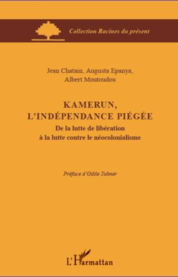 KAMERUN, L'INDEPENDANCE PIEGEE  -  DE LA LUTTE DE LIBERATION A LA LUTTE CONTRE LE NEOCOLONIALISME - EPANYA/CHATAIN - L'HARMATTAN