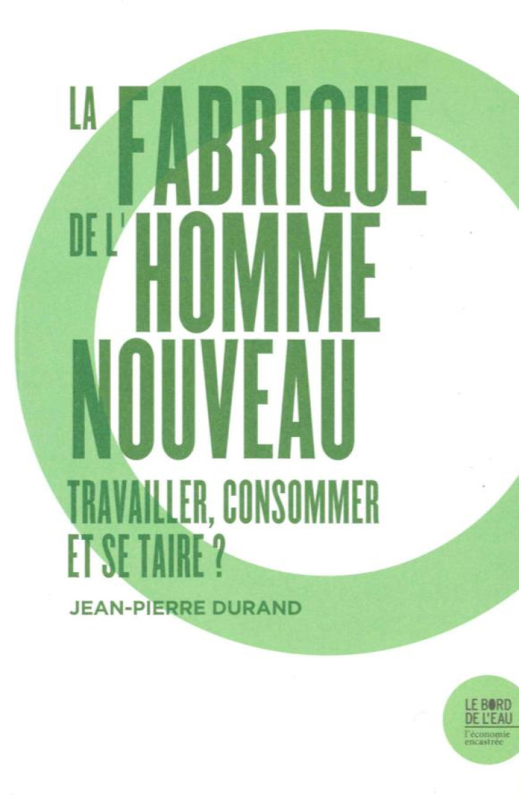 LA FABRIQUE DE L'HOMME NOUVEAU : TRAVAILLER ET CONSOMMER - DURAND JEAN-PIERRE - le Bord de l'eau