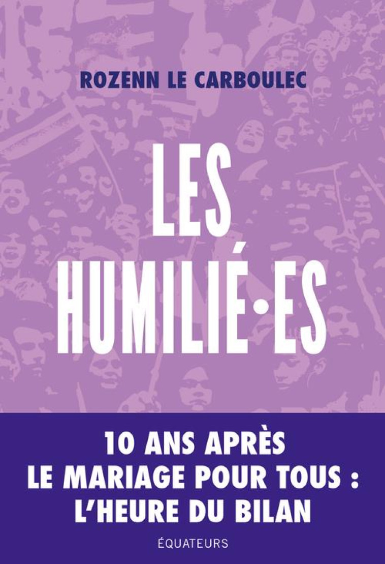 LES HUMILIES : 10 ANS APRES LA MANIF POUR TOUS, L'HEURE DU BILAN - LE CARBOULEC ROZENN - DES EQUATEURS