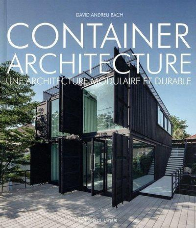 CONTAINER ARCHITECTURE : UNE ARCHITECTURE MODULAIRE ET DURABLE - BACH DAVID ANDREU - DU LAYEUR EDITI