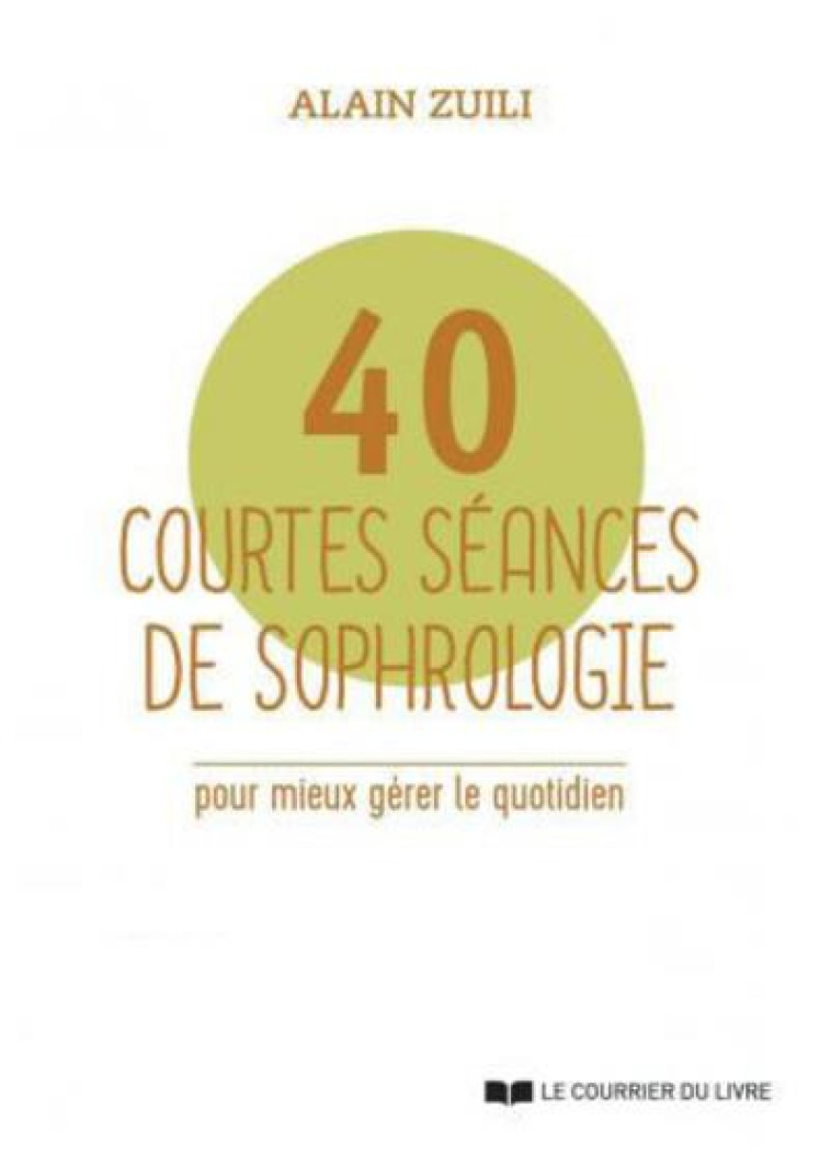 40 COURTES SEANCES DE SOPHROLOGIE POUR MIEUX GERER LE QUOTIDIEN - ZUILI ALAIN - COURRIER LIVRE