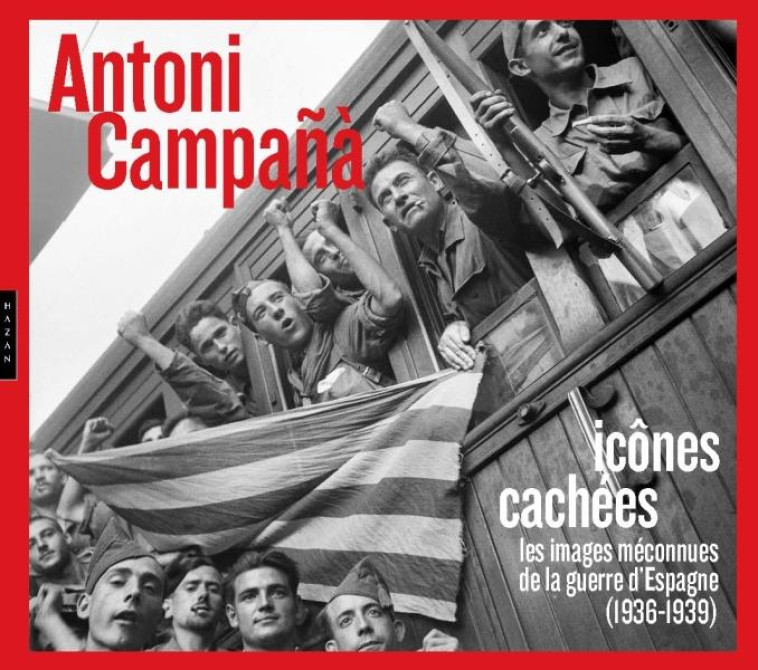 ANTONI CAMPAñA : ICONES CACHEES  -  LES IMAGES MECONNUES DE LA GUERRE D'ESPAGNE (1936-1939) - ARNAU GONZALEZ I VIL - HAZAN