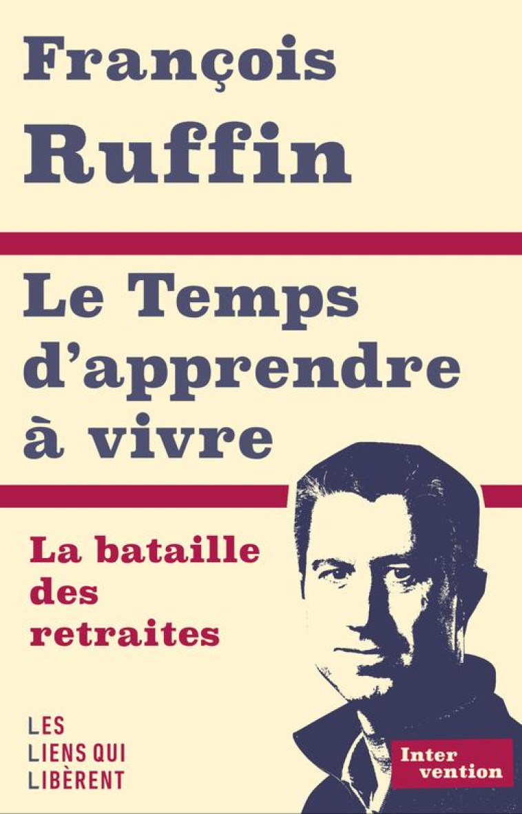 LE TEMPS D'APPRENDRE A VIVRE : LA BATAILLE DES RETRAITES - RUFFIN FRANCOIS - LIENS LIBERENT