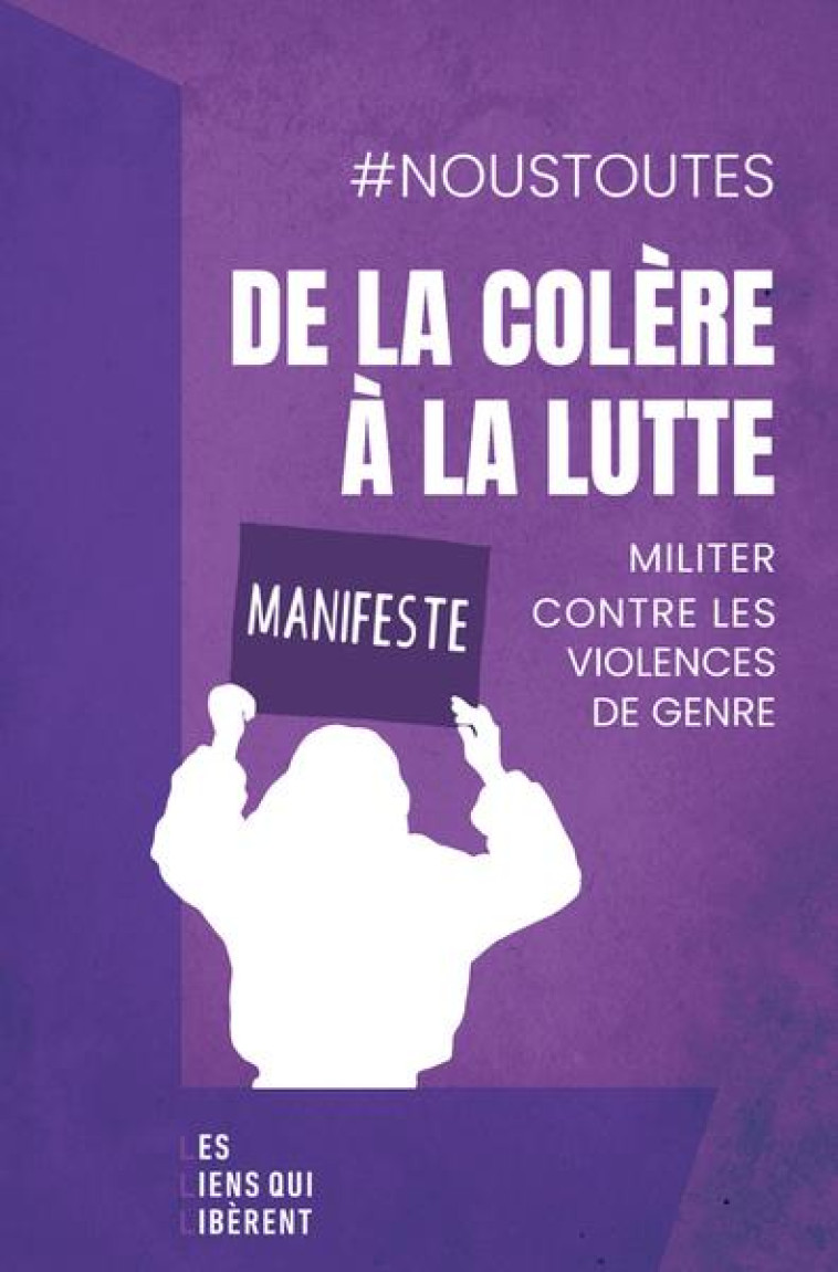 CE LA COLERE A LA LUTTE : MANIFESTE, MILITER CONTRE LES VIOLENCES DE GENRE - NOUSTOUTES COLLECTIF - LIENS LIBERENT