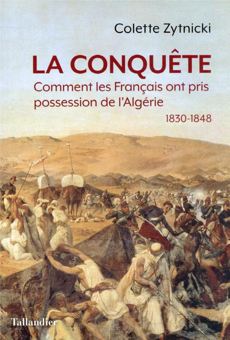 LA CONQUETE : COMMENT LES FRANCAIS ONT PRIS POSSESSION DE L'ALGERIE, 1830-1848 - ZYTNICKI COLETTE - TALLANDIER