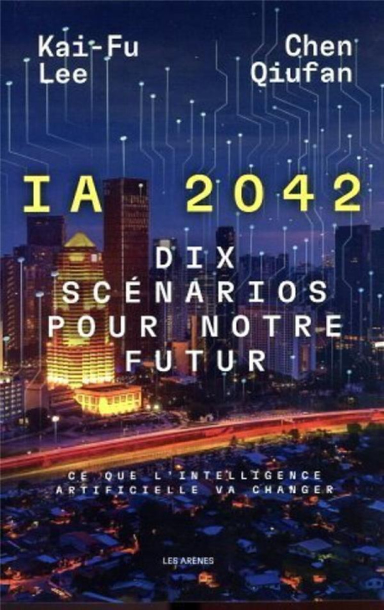 I.A. 2042, DIX SCENARIOS POUR NOTRE FUTUR : CE QUE L'INTELLIGENCE ARTIFICIELLE VA CHANGER - QIUFAN/LEE - ARENES