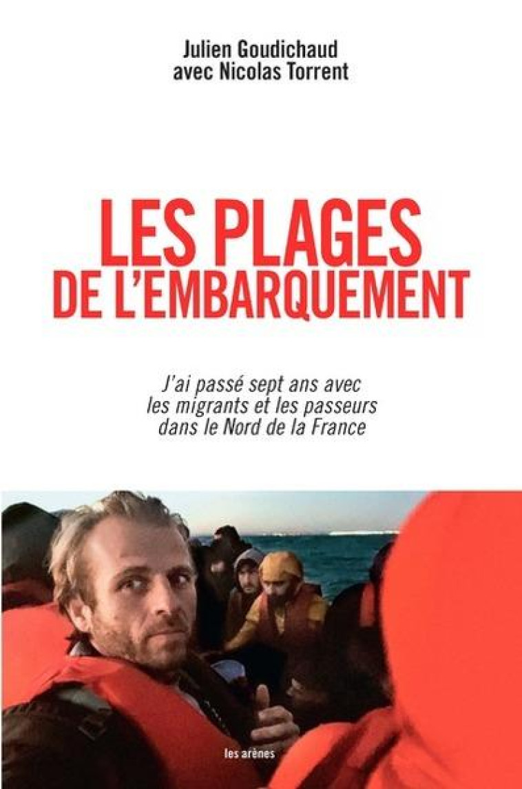 LES PLAGES DE L'EMBARQUEMENT : J'AI PASSE SEPT ANS AVEC LES MIGRANTS ET LES PASSEURS DANS LE NORD DE LA FRANCE - GOUDICHAUD/TORRENT - ARENES