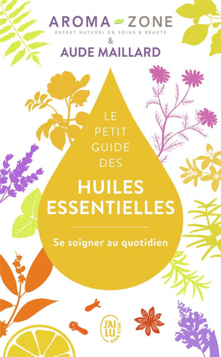 LE PETIT GUIDE DES HUILES ESSENTIELLES  -  SE SOIGNER AU QUOTIDIEN - MAILLARD/AROMA-ZONE - J'AI LU