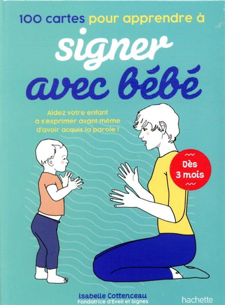 100 CARTES POUR APPRENDRE A SIGNER AVEC BEBE  -  AIDEZ VOTRE ENFANT A S'EXPRIMER AVANT MEME D'AVOIR ACQUIS LA PAROLE - COTTENCEAU ISABELLE - HACHETTE