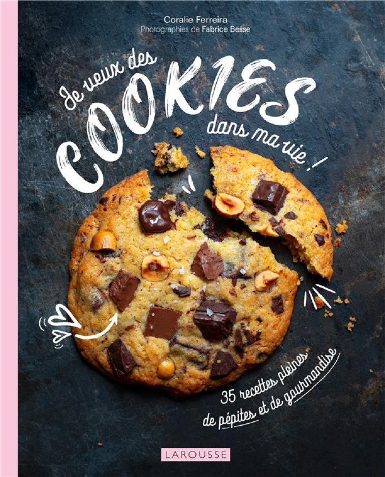 JE VEUX DES COOKIES DANS MA VIE ! 35 RECETTES PLEINES DE PEPITES ET DE GOURMANDISE - FERREIRA CORALIE - LAROUSSE